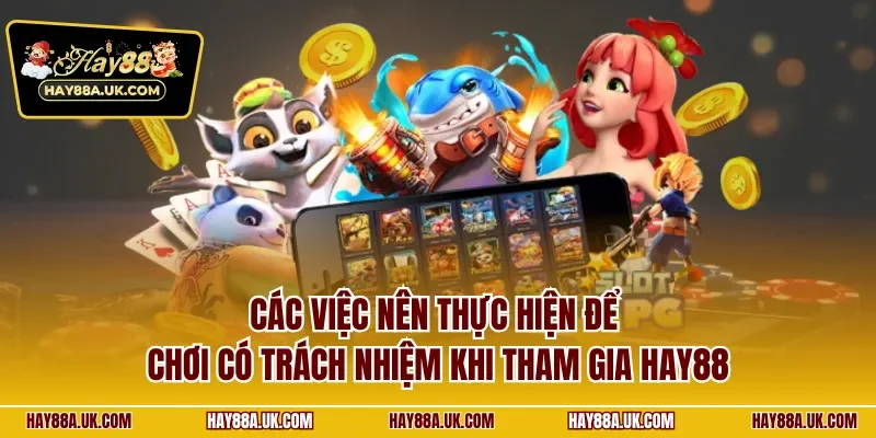 Các việc nên thực hiện để chơi có trách nhiệm khi tham gia HAY88