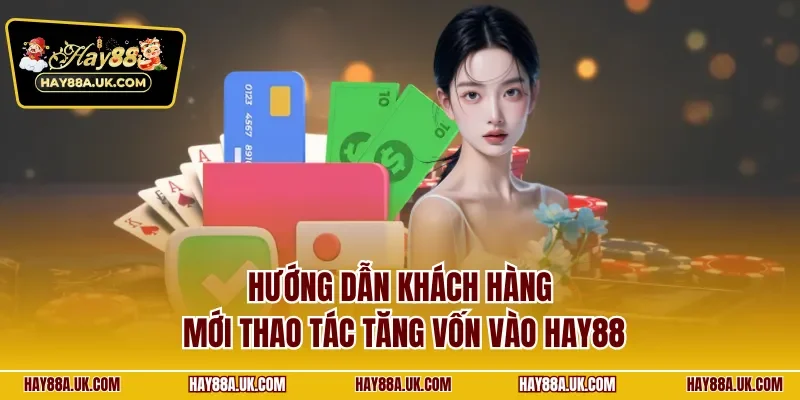 Hướng dẫn khách hàng mới thao tác tăng vốn vào HAY88