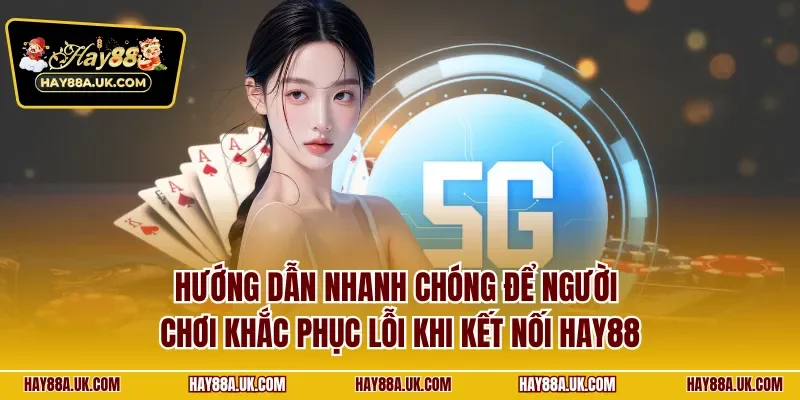 Hướng dẫn nhanh chóng để người chơi khắc phục lỗi khi kết nối HAY88