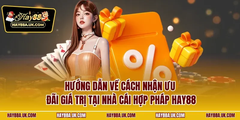 Hướng dẫn về cách nhận ưu đãi giá trị tại nhà cái hợp pháp HAY88