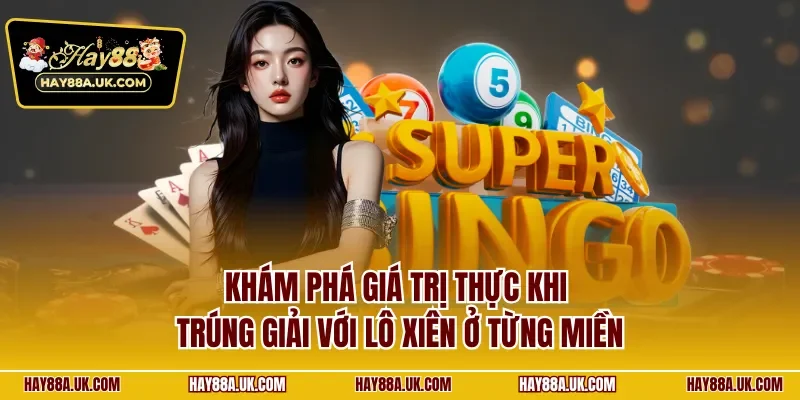 Khám phá giá trị thực khi trúng giải với lô xiên ở từng miền